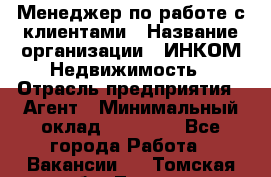 Менеджер по работе с клиентами › Название организации ­ ИНКОМ-Недвижимость › Отрасль предприятия ­ Агент › Минимальный оклад ­ 60 000 - Все города Работа » Вакансии   . Томская обл.,Томск г.